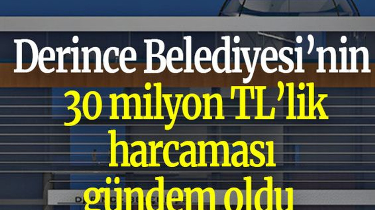 Derince Belediyesi’nin 30 milyon TL’lik harcaması gündem oldu